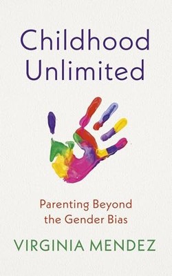 Virginia Mendez - Childhood Unlimited   Parenting Beyond the Gender Bi - G245z