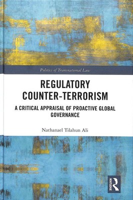Regulatory Counter-terrorism : A Critical Appraisal of Proactive Global Gover...