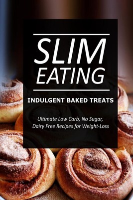 Slim Eating - Indulgent Baked Treats: Skinny Recipes for Fat Loss and a Flat Bel