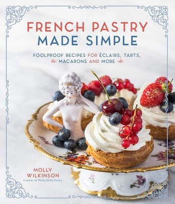 French Pastry Made Simple: Foolproof Recipes for Éclairs, Tarts, Macarons a...