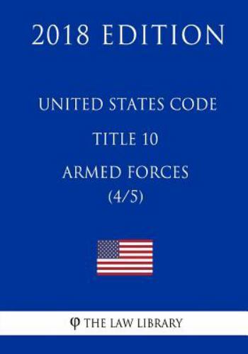 United states code title 10 armed forces 4 5 2018 edition by the law the law library 