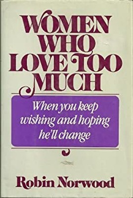 Women Who Love Too Much : When You Keep Wishing and Hoping He'll