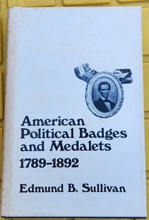 "American Political Badges & Medalets 1789 1892" by Edmund B. Sullivan 1981