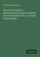 Johann Georg Seizinger | Theorie Und Praxis Der Bibliothekswissenschaft...