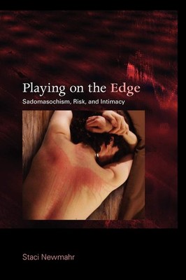 Playing on the Edge: Sadomasochism, Risk, and Intimacy by Staci Newmahr