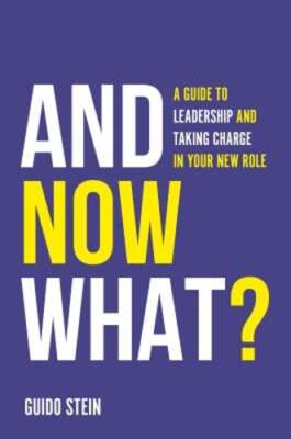 And Now What?: A Guide to Leadership and Taking Charge in Your New Role by Stein