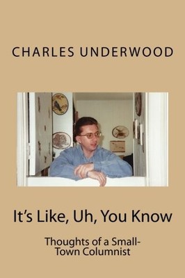 IT'S LIKE, UH, YOU KNOW: THOUGHTS OF A SMALL-TOWN By Charles Underwood BRAND NEW