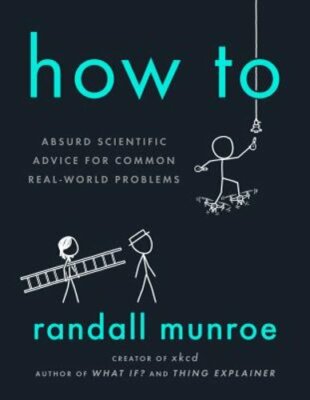 How to: Absurd Scientific Advice for Common Real-World Problems by Munroe: New