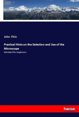 Practical Hints on the Selection and Use of the Microscope John Phin Taschenbuch