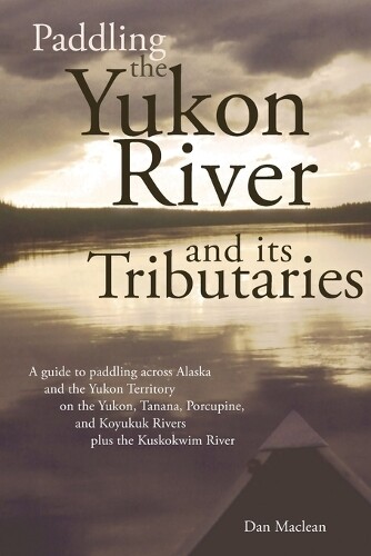 Dan Maclean Paddling The Yukon River And Its Tributari (taschenbuch)