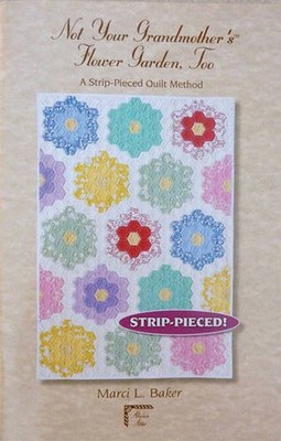 NOT YOUR GRANDMOTHER'S FLOWER GARDEN, TOO: A STRIP-PIECED By Marci Baker