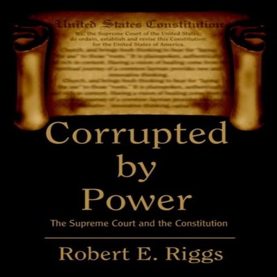 Corrupted by Power: The Supreme Court and the Constitution by Rob