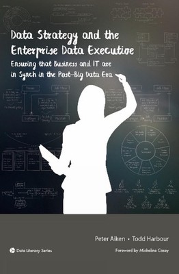 Data Strategy and the Enterprise Data Executive: Ensuring That Business and IT A