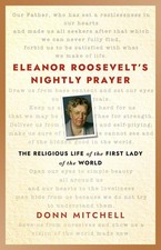 Eleanor Roosevelt's Nightly Prayer: The Religious Life of the First Lady of the 