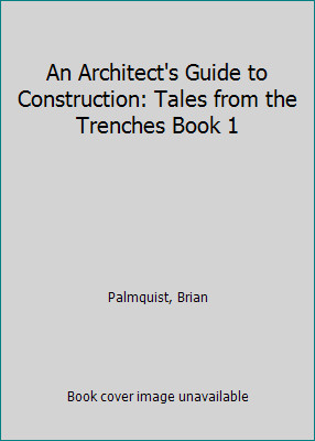 An Architect's Guide to Construction: Tales from the Trenches Book 1