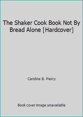 The Shaker Cook Book Not By Bread Alone [Hardcover] by Caroline B. Piercy