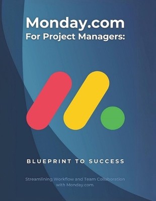 Monday.com for Project Managers: Blueprint to Success: Streamlining Workflow and
