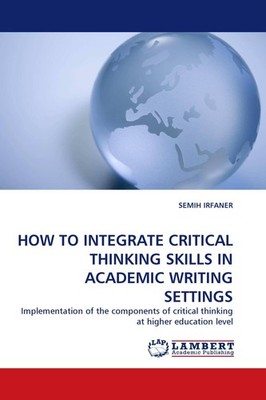 HOW TO INTEGRATE CRITICAL THINKING SKILLS IN ACADEMIC WRITING SETTINGS Semih Irf