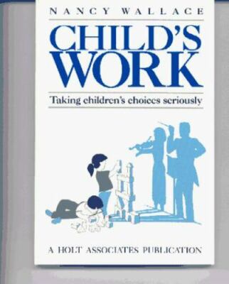 Child's Work: Taking Children's Choices Seriously by Nancy Wallace