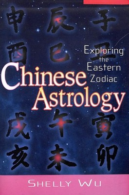 Chinese Astrology: Exploring the Eastern Zodiac by Shelly Wu