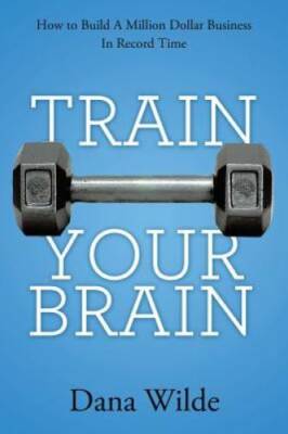 Train Your Brain: How to Build a Million Dollar Business in Record Time - GOOD