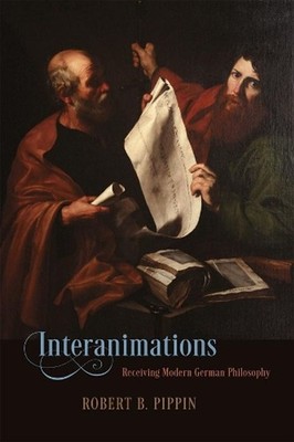 Interanimations: Receiving Modern German Philosophy by Robert B. Pippin (English