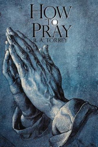 How to Pray by R a Torrey and R. A. Torrey (2013, Trade Paperback) for ...