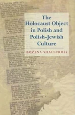 The Holocaust Object in Polish and Polish-Jewish Culture by Bozena Shallcross