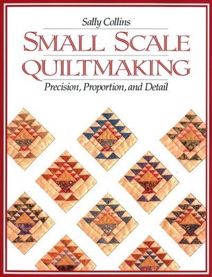 Small-Scale Quiltmaking : Precision, Proportion, and Detail, Paperback by Col...