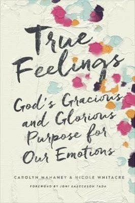 True Feelings   God`s Gracious and Glorious Purpose for Our Emotions