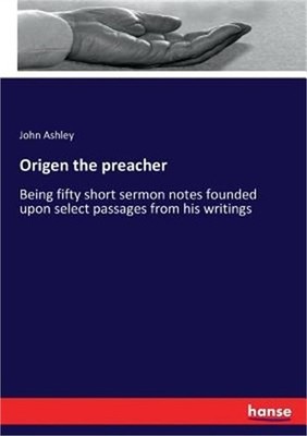 Origen the preacher: Being fifty short sermon notes founded upon select passages