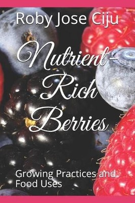 Nutrient-Rich Berries: Growing Practices and Food Uses by Roby Jose Ciju (Englis