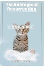 TECHNOLOGICAL RESURRECTION: A THOUGHT EXPERIMENT By Jonathan Alexander Jones NEW