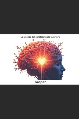 La Scienza del Cambiamento Interiore: Esercizi di Neuroscienze, Biohacking e Min