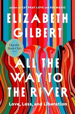 ALL THE WAY TO THE RIVER: Love, Loss and Lib..n by Elizabeth Gilbert / Brand New
