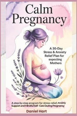 Calm Pregnancy: A 30-Day Stress & Anxiety Relief Plan for Expecting Mothers: A S