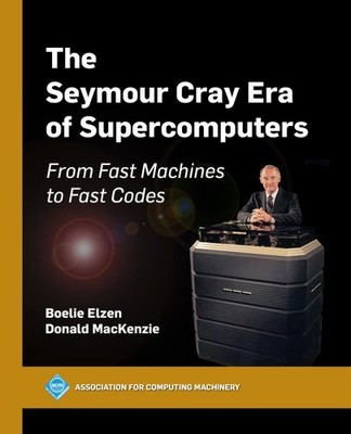 The Seymour Cray Era of Supercomputers: From Fast Machines to Fast Codes by E...