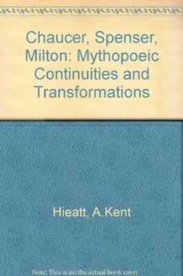 Chaucer, Spenser, Milton: Mythopoeic Continuities and Transformations Hieatt, A.