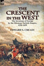 The Crescent in the West: the Invasions of Europe by the Ottoman Turkish ...