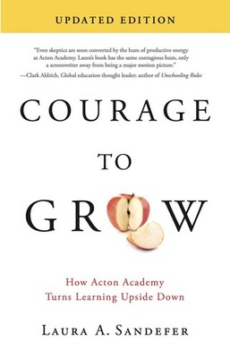 Courage to Grow: How Acton Academy Turns Learning Upside Down (2nd Edition) ...