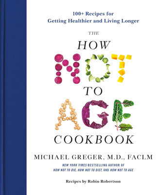 The How Not to Age Cookbook: 100+ Recipes for Getting Healthier and Living Longe