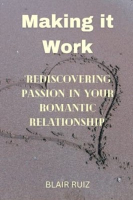 Making It Work Rediscovering Passion in Your Romantic R -  NEW BLAIR. RUIZ 2023-