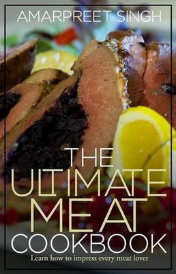 The Ultimate Meat Cookbook: Learn how to impress every meat lover by Amarpreet S