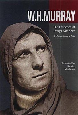 The Evidence of Things Not Seen : A Mountaineer's Tale by W H Murray