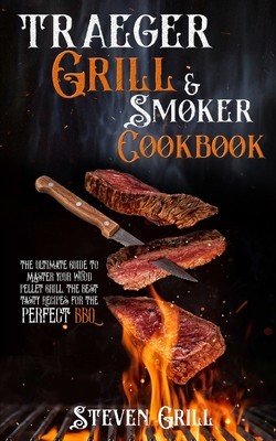 Traeger Grill & Smoker Cookbook: The Ultimate Guide to Maste