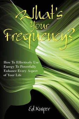 What's Your Frequency?: How To Effectively Use Energy To Powerfully Enhance Ever