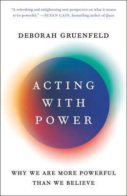 Acting with Power | Why We Are More Powerful Than We Believe | Deborah Gruenfeld