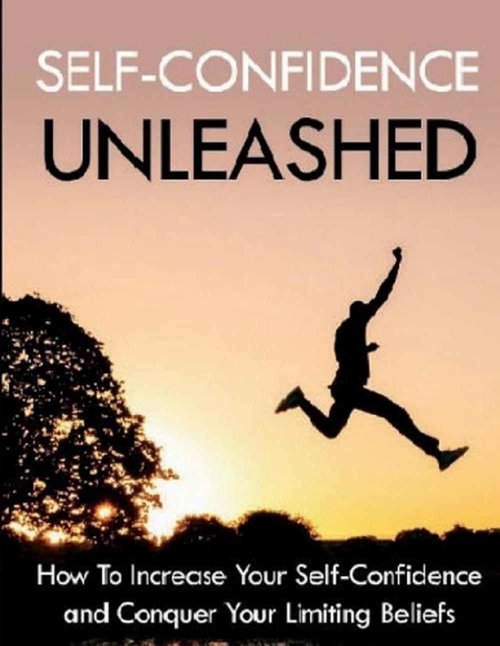 Self-Confidence Unleashed: How To Increase Your Self-Confidence And Conquer Your