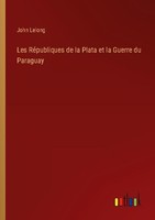 Les RéPubliques De La Plata Et La Guerre Du Paraguay John Lelong