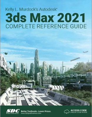 Kelly L. Murdock's Autodesk 3ds Max 2021 Complete Reference Guide | Murdock